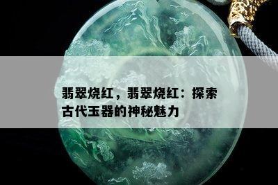 翡翠烧红，翡翠烧红：探索古代玉器的神秘魅力