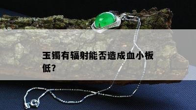 玉镯有辐射能否造成血小板低？