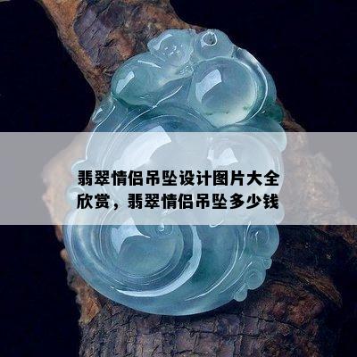 翡翠情侣吊坠设计图片大全欣赏，翡翠情侣吊坠多少钱