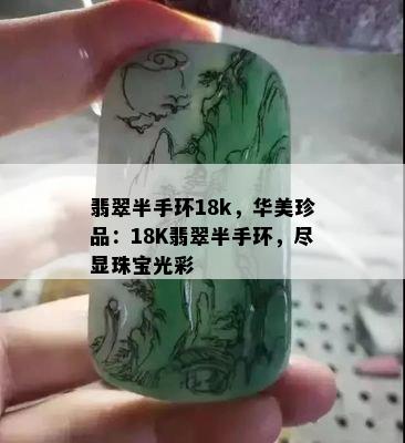 翡翠半手环18k，华美珍品：18K翡翠半手环，尽显珠宝光彩