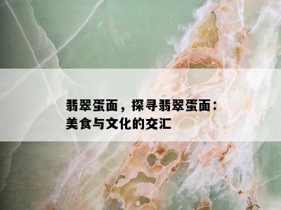 翡翠蛋面，探寻翡翠蛋面：美食与文化的交汇