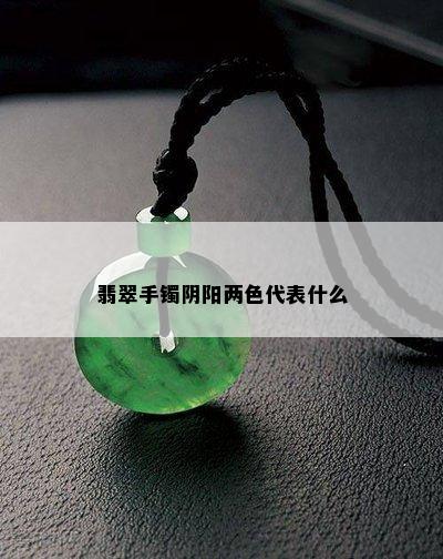 翡翠手镯阴阳两色代表什么