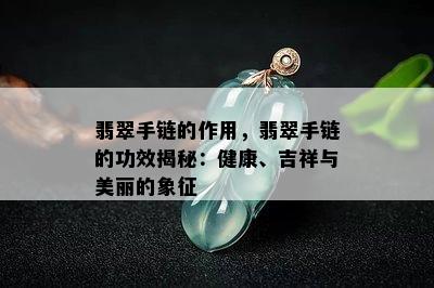 翡翠手链的作用，翡翠手链的功效揭秘：健康、吉祥与美丽的象征