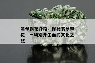 翡翠飘花介绍，探秘翡翠飘花：一场别开生面的文化之旅