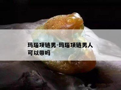 玛瑙项链男-玛瑙项链男人可以带吗