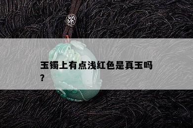 玉镯上有点浅红色是真玉吗？