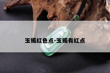 玉镯红色点-玉镯有红点