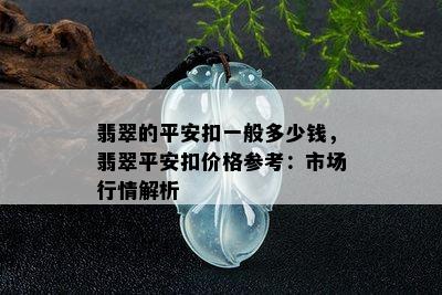 翡翠的平安扣一般多少钱，翡翠平安扣价格参考：市场行情解析