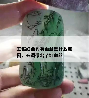 玉镯红色的有血丝是什么原因，玉镯带出了红血丝