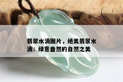 翡翠水滴图片，绝美翡翠水滴：绿意盎然的自然之美