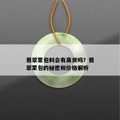 翡翠蒙包料会有高货吗？翡翠蒙包的秘密和价格解析