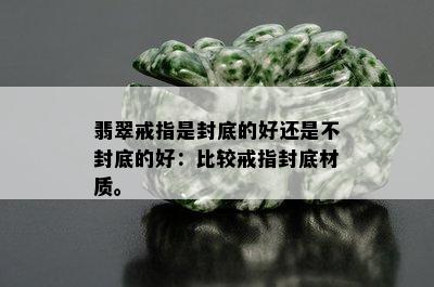 翡翠戒指是封底的好还是不封底的好：比较戒指封底材质。