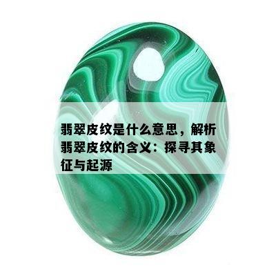 翡翠皮纹是什么意思，解析翡翠皮纹的含义：探寻其象征与起源