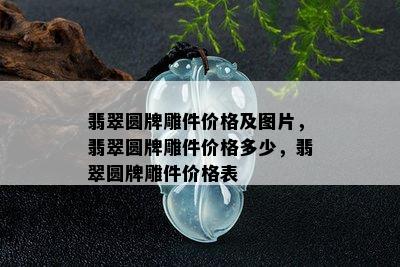 翡翠圆牌雕件价格及图片，翡翠圆牌雕件价格多少，翡翠圆牌雕件价格表