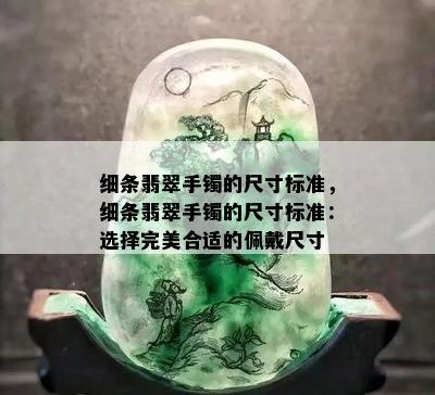 细条翡翠手镯的尺寸标准，细条翡翠手镯的尺寸标准：选择完美合适的佩戴尺寸