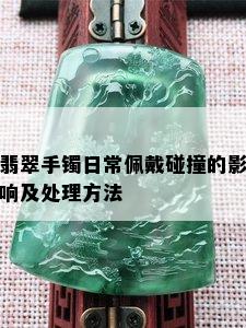 翡翠手镯日常佩戴碰撞的影响及处理方法