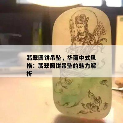 翡翠圆饼吊坠，华丽中式风格：翡翠圆饼吊坠的魅力解析