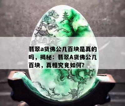 翡翠a货佛公几百块是真的吗，揭秘：翡翠A货佛公几百块，真相究竟如何？