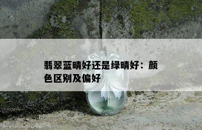 翡翠蓝晴好还是绿晴好：颜色区别及偏好