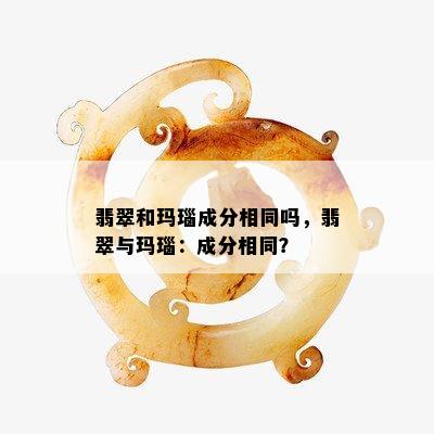 翡翠和玛瑙成分相同吗，翡翠与玛瑙：成分相同？