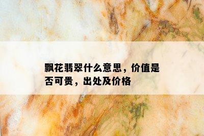 飘花翡翠什么意思，价值是否可贵，出处及价格