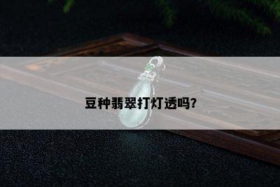 豆种翡翠打灯透吗？