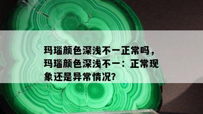 玛瑙颜色深浅不一正常吗，玛瑙颜色深浅不一：正常现象还是异常情况？