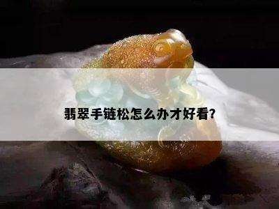 翡翠手链松怎么办才好看？