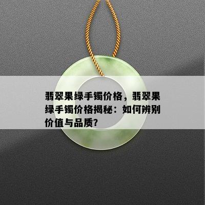 翡翠果绿手镯价格，翡翠果绿手镯价格揭秘：如何辨别价值与品质？