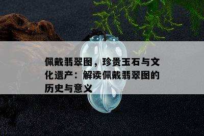 佩戴翡翠图，珍贵玉石与文化遗产：解读佩戴翡翠图的历史与意义