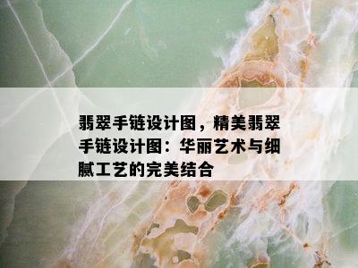 翡翠手链设计图，精美翡翠手链设计图：华丽艺术与细腻工艺的完美结合