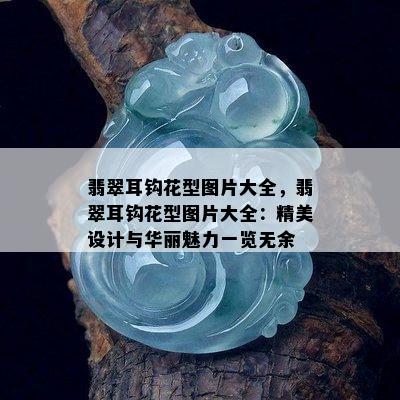 翡翠耳钩花型图片大全，翡翠耳钩花型图片大全：精美设计与华丽魅力一览无余