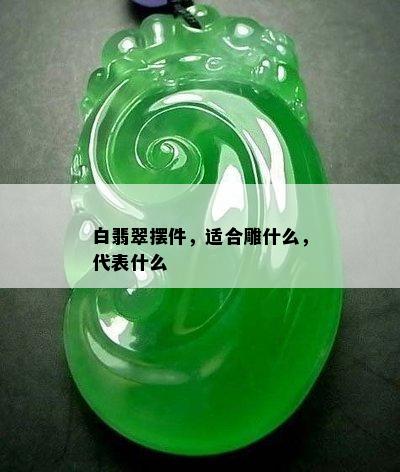 白翡翠摆件，适合雕什么，代表什么