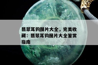 翡翠耳钩图片大全，完美收藏：翡翠耳钩图片大全鉴赏指南