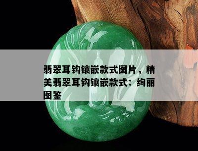 翡翠耳钩镶嵌款式图片，精美翡翠耳钩镶嵌款式：绚丽图鉴