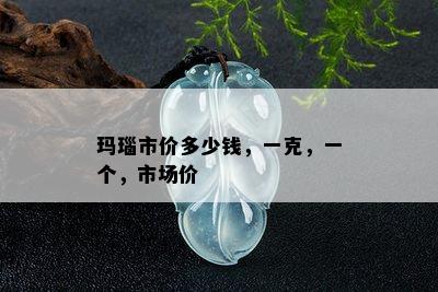 玛瑙市价多少钱，一克，一个，市场价