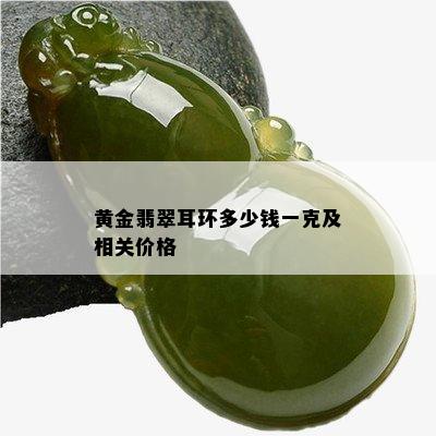 黄金翡翠耳环多少钱一克及相关价格