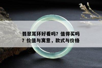 翡翠耳环好看吗？值得买吗？价值与寓意，款式与价格