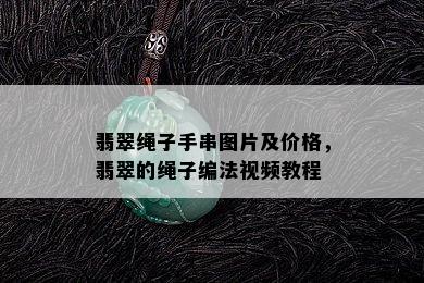 翡翠绳子手串图片及价格，翡翠的绳子编法视频教程