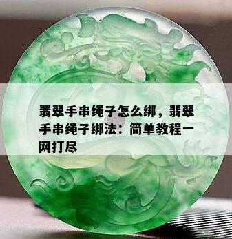 翡翠手串绳子怎么绑，翡翠手串绳子绑法：简单教程一网打尽