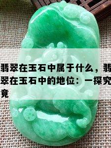 翡翠在玉石中属于什么，翡翠在玉石中的地位：一探究竟