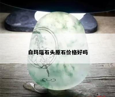 白玛瑙石头原石价格好吗