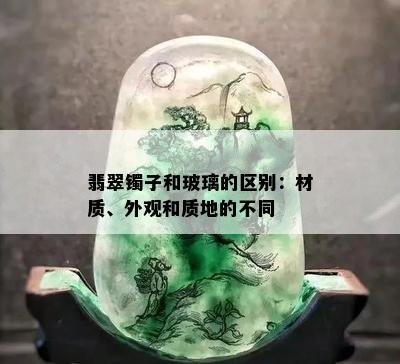 翡翠镯子和玻璃的区别：材质、外观和质地的不同