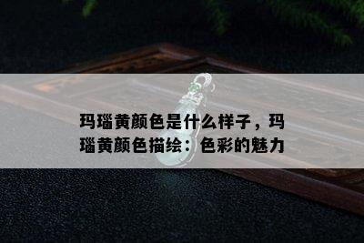 玛瑙黄颜色是什么样子，玛瑙黄颜色描绘：色彩的魅力