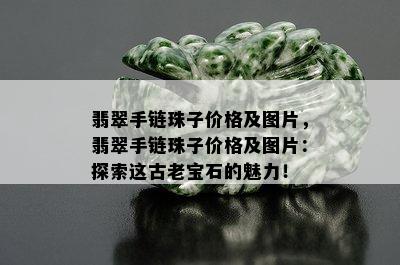 翡翠手链珠子价格及图片，翡翠手链珠子价格及图片：探索这古老宝石的魅力！