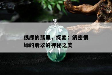 很绿的翡翠，探索：解密很绿的翡翠的神秘之美