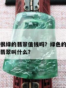 很绿的翡翠值钱吗？绿色的翡翠叫什么？