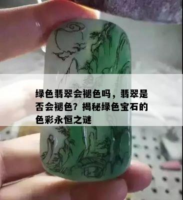 绿色翡翠会褪色吗，翡翠是否会褪色？揭秘绿色宝石的色彩永恒之谜