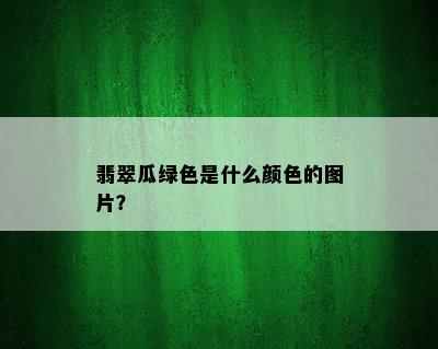 翡翠瓜绿色是什么颜色的图片？