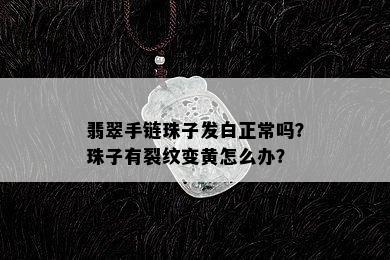 翡翠手链珠子发白正常吗？珠子有裂纹变黄怎么办？